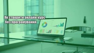 Детальніше про статтю Як створити онлайн-курс без програмування
