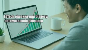 Детальніше про статтю EdTech рішення для бізнесу: автоматизація навчання