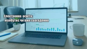 Детальніше про статтю Електронна освіта: майбутнє чи вже сьогодення