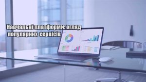 Детальніше про статтю Навчальні платформи: огляд популярних сервісів