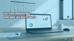 Детальніше про статтю Система управління курсами: що варто знати