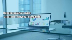 Детальніше про статтю Онлайн-школа з нуля: стратегія запуску і продажів