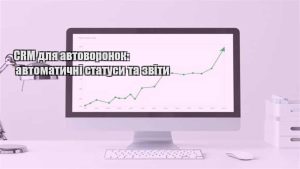 Детальніше про статтю CRM для автоворонок: автоматичні статуси та звіти