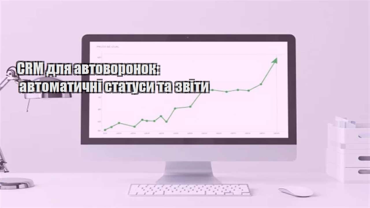 Ви зараз переглядаєте CRM для автоворонок: автоматичні статуси та звіти
