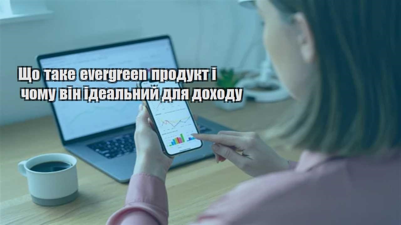 Детальніше про статтю Що таке evergreen продукт і чому він ідеальний для доходу