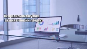 Детальніше про статтю Як правильно пакувати знання в онлайн-продукт