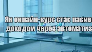 Детальніше про статтю Як онлайн-курс стає пасивним доходом через автоматизацію